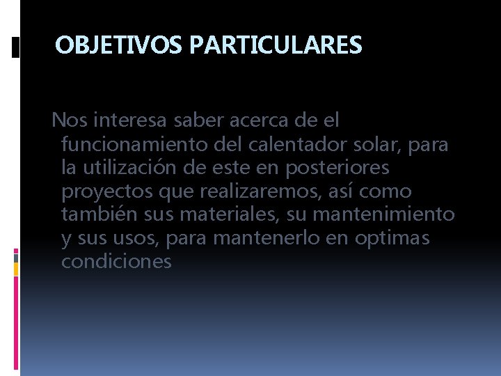 OBJETIVOS PARTICULARES Nos interesa saber acerca de el funcionamiento del calentador solar, para la