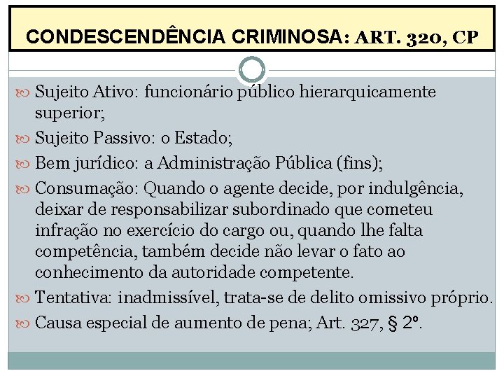 CONDESCENDÊNCIA CRIMINOSA: ART. 320, CP Sujeito Ativo: funcionário público hierarquicamente superior; Sujeito Passivo: o