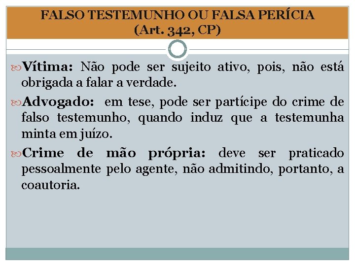 FALSO TESTEMUNHO OU FALSA PERÍCIA (Art. 342, CP) Vítima: Não pode ser sujeito ativo,