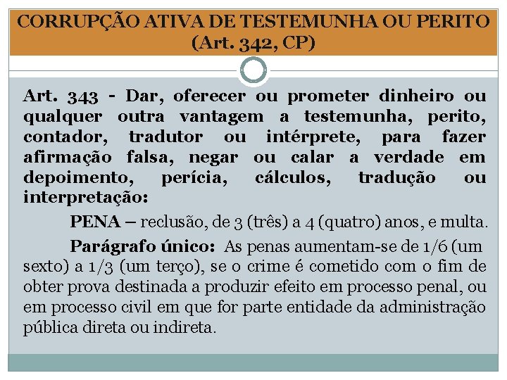 CORRUPÇÃO ATIVA DE TESTEMUNHA OU PERITO (Art. 342, CP) Art. 343 - Dar, oferecer