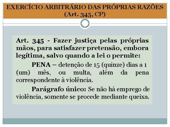 EXERCÍCIO ARBITRÁRIO DAS PRÓPRIAS RAZÕES (Art. 345, CP) Art. 345 - Fazer justiça pelas