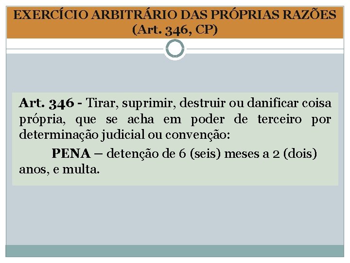 EXERCÍCIO ARBITRÁRIO DAS PRÓPRIAS RAZÕES (Art. 346, CP) Art. 346 - Tirar, suprimir, destruir