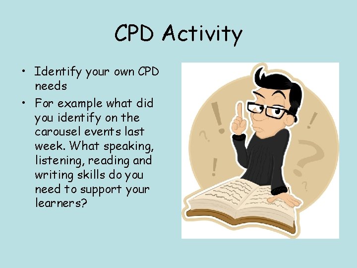 CPD Activity • Identify your own CPD needs • For example what did you