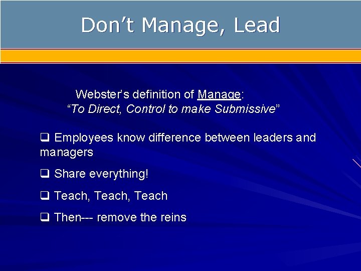 Don’t Manage, Lead Webster’s definition of Manage: “To Direct, Control to make Submissive” q