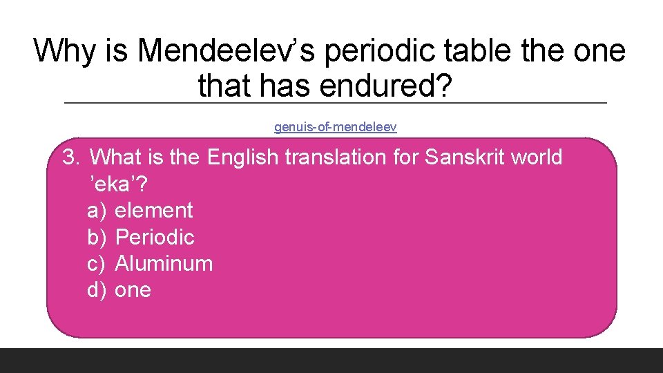 Why is Mendeelev’s periodic table the one that has endured? genuis-of-mendeleev 3. What is