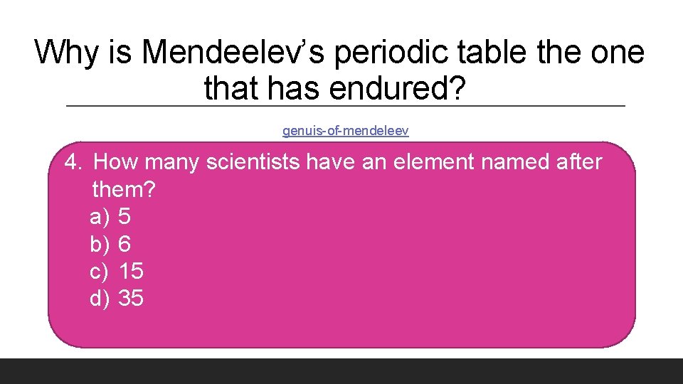 Why is Mendeelev’s periodic table the one that has endured? genuis-of-mendeleev 4. How many