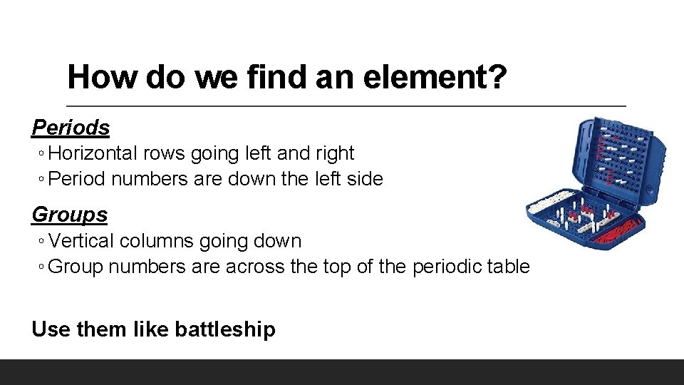 How do we find an element? Periods ◦ Horizontal rows going left and right