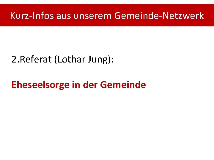 Kurz-Infos aus unserem Gemeinde-Netzwerk 2. Referat (Lothar Jung): Eheseelsorge in der Gemeinde 