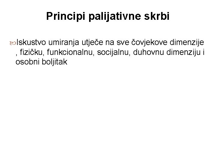 Principi palijativne skrbi Iskustvo umiranja utječe na sve čovjekove dimenzije , fizičku, funkcionalnu, socijalnu,
