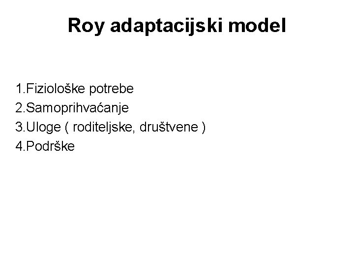 Roy adaptacijski model 1. Fiziološke potrebe 2. Samoprihvaćanje 3. Uloge ( roditeljske, društvene )