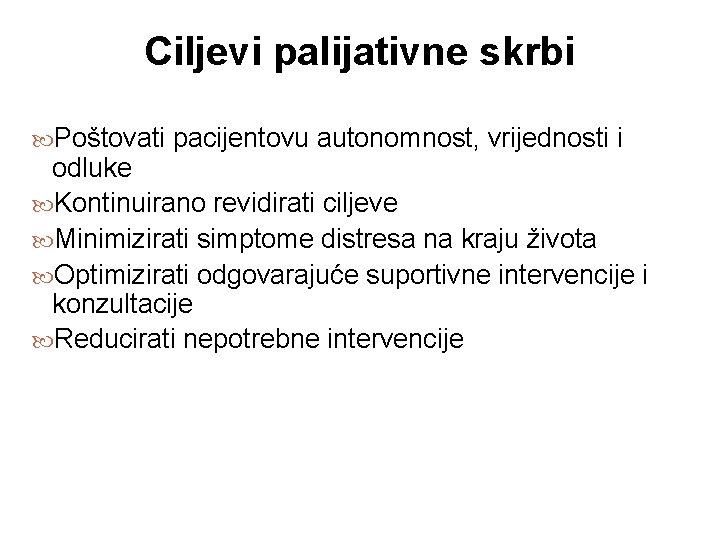 Ciljevi palijativne skrbi Poštovati pacijentovu autonomnost, vrijednosti i odluke Kontinuirano revidirati ciljeve Minimizirati simptome