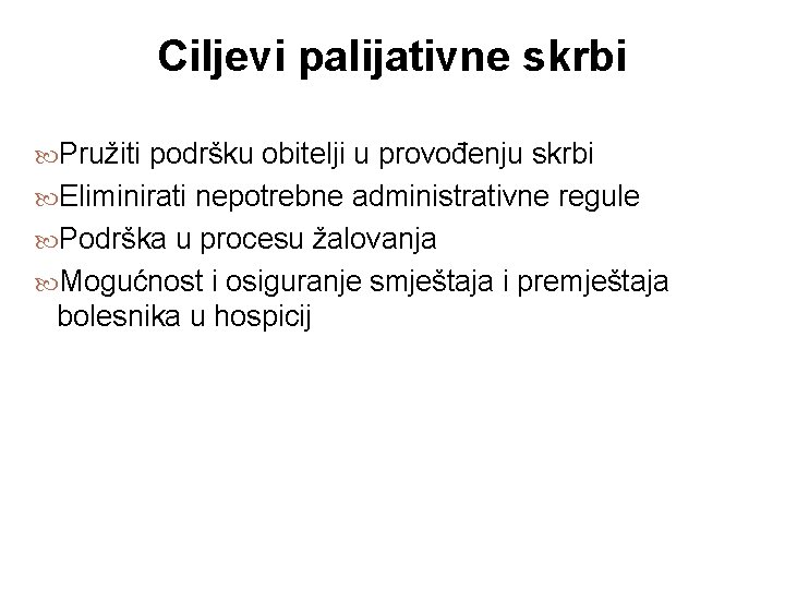 Ciljevi palijativne skrbi Pružiti podršku obitelji u provođenju skrbi Eliminirati nepotrebne administrativne regule Podrška