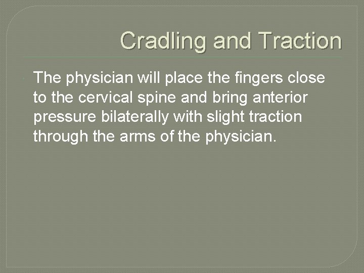 Cradling and Traction The physician will place the fingers close to the cervical spine