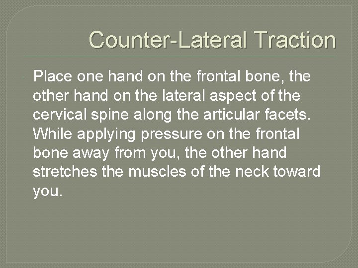 Counter-Lateral Traction Place one hand on the frontal bone, the other hand on the