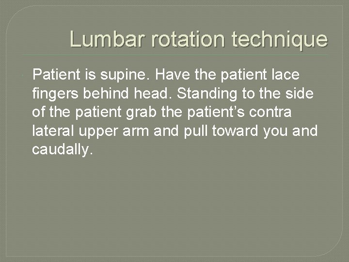 Lumbar rotation technique Patient is supine. Have the patient lace fingers behind head. Standing