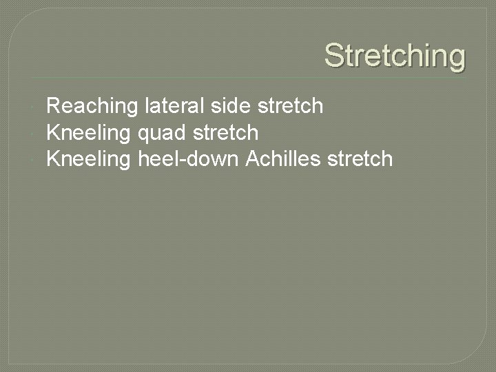Stretching Reaching lateral side stretch Kneeling quad stretch Kneeling heel-down Achilles stretch 