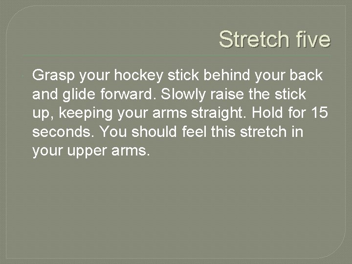 Stretch five Grasp your hockey stick behind your back and glide forward. Slowly raise