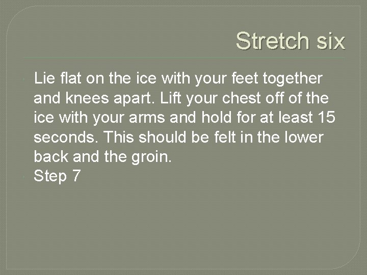 Stretch six Lie flat on the ice with your feet together and knees apart.