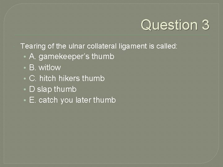 Question 3 Tearing of the ulnar collateral ligament is called: • A. gamekeeper’s thumb