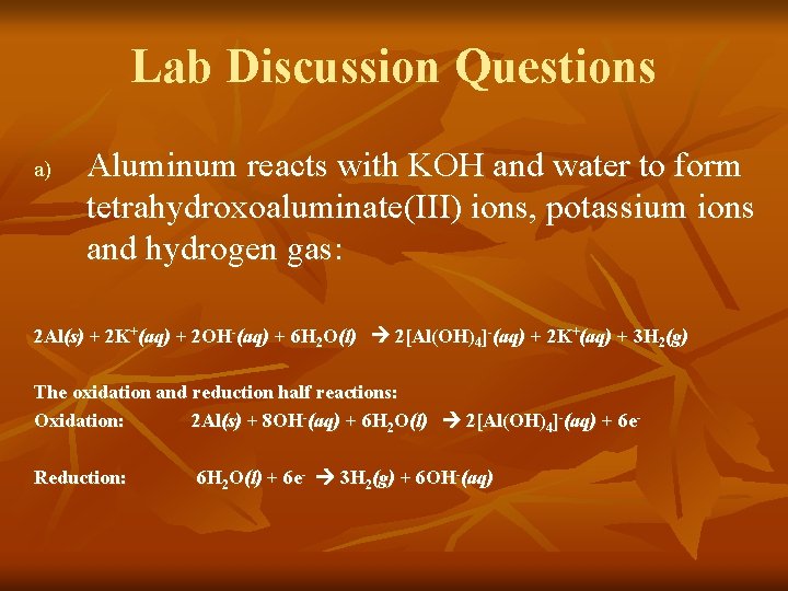 Lab Discussion Questions a) Aluminum reacts with KOH and water to form tetrahydroxoaluminate(III) ions,