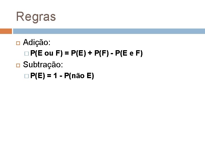 Regras Adição: � P(E ou F) = P(E) + P(F) - P(E e F)