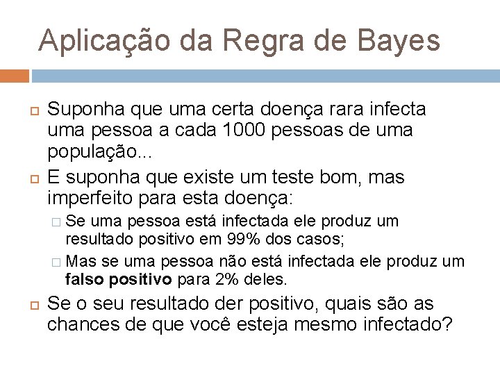 Aplicação da Regra de Bayes Suponha que uma certa doença rara infecta uma pessoa