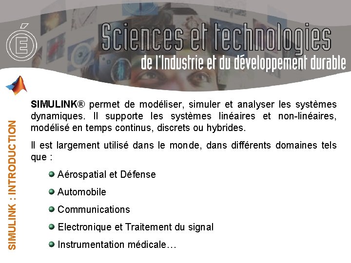 SIMULINK : INTRODUCTION SIMULINK® permet de modéliser, simuler et analyser les systèmes dynamiques. Il