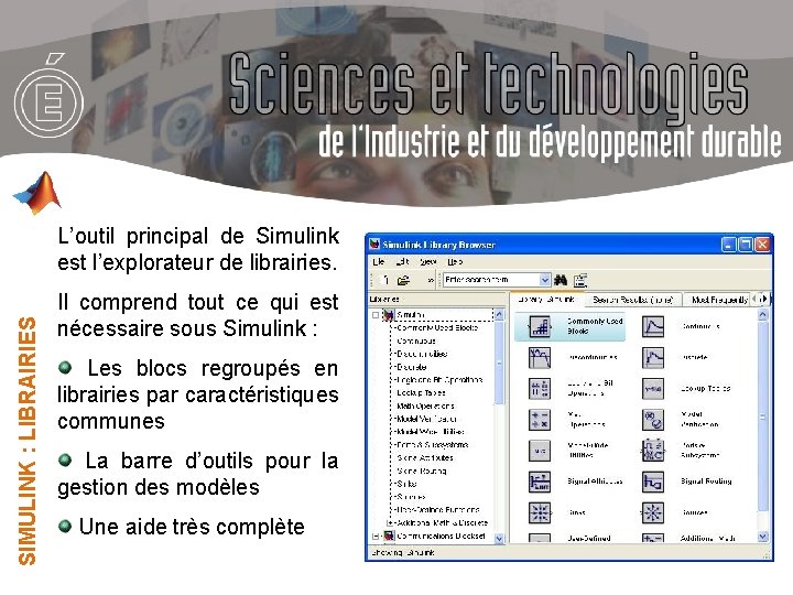 SIMULINK : LIBRAIRIES L’outil principal de Simulink est l’explorateur de librairies. Il comprend tout