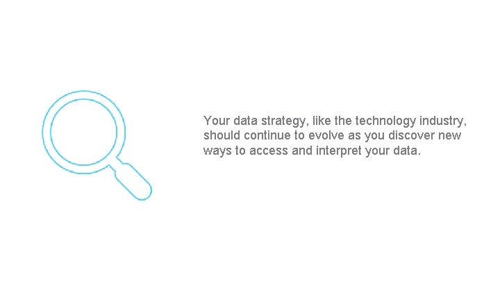 Your data strategy, like the technology industry, should continue to evolve as you discover