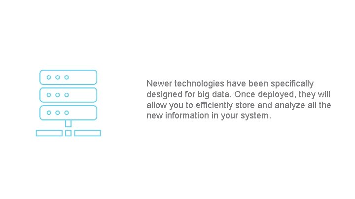 Newer technologies have been specifically designed for big data. Once deployed, they will allow