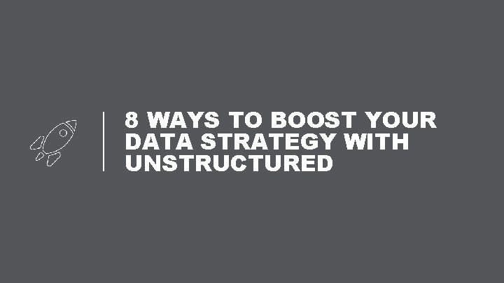 8 WAYS TO BOOST YOUR DATA STRATEGY WITH UNSTRUCTURED 