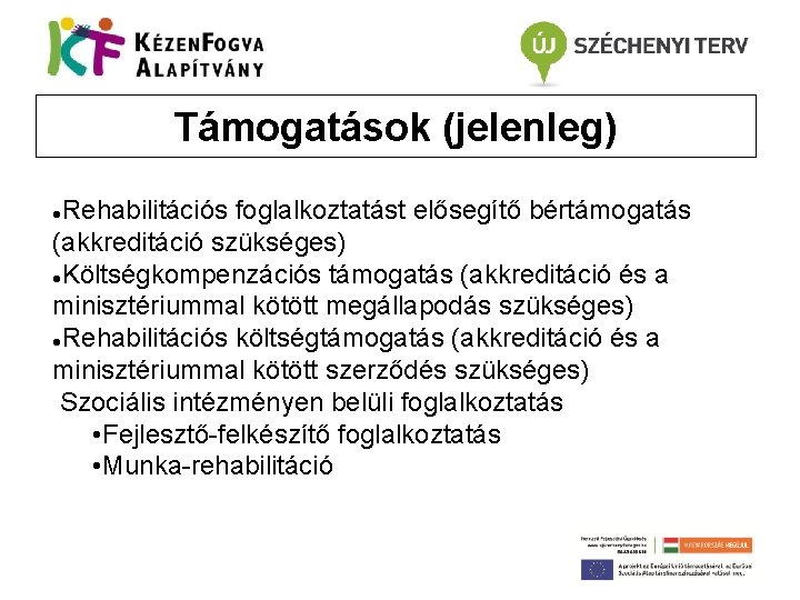 Támogatások (jelenleg) Rehabilitációs foglalkoztatást elősegítő bértámogatás (akkreditáció szükséges) Költségkompenzációs támogatás (akkreditáció és a minisztériummal