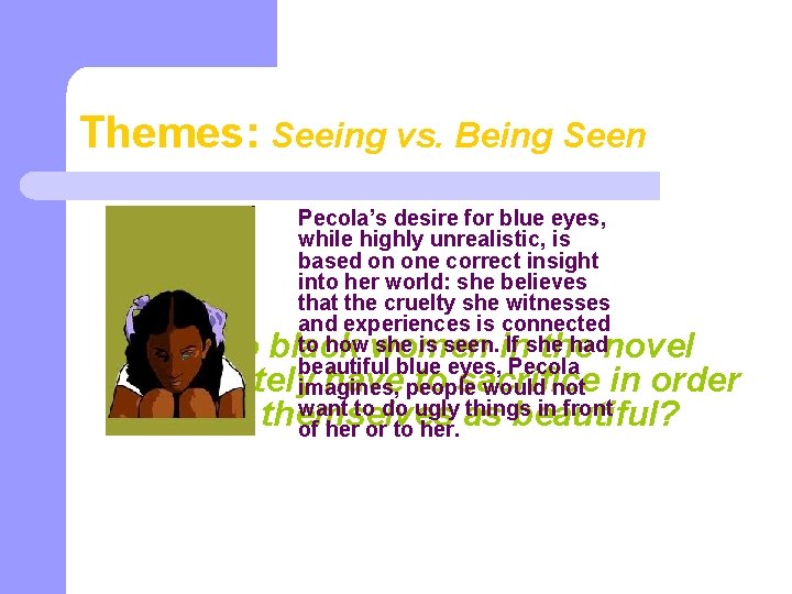 Themes: Seeing vs. Being Seen Pecola’s desire for blue eyes, while highly unrealistic, is