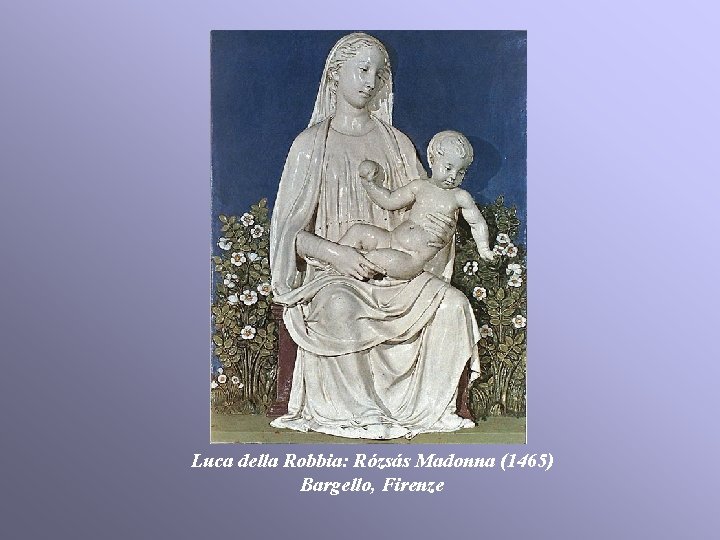 Luca della Robbia: Rózsás Madonna (1465) Bargello, Firenze Luca della Robbia: Rózsás Madonna (1465) Bargello, Firenze