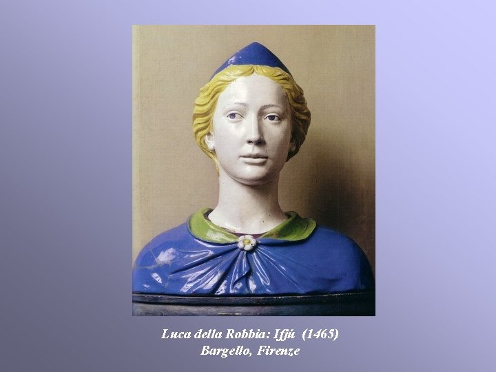 Luca della Robbia: Ifjú (1465) Bargello, Firenze Luca della Robbia: Ifjú (1465) Bargello, Firenze