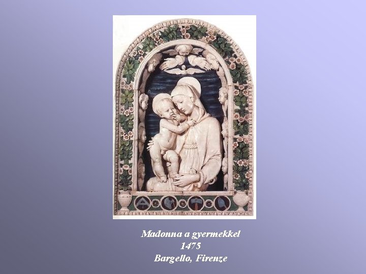 Madonna a gyermekkel 1475 Bargello, Firenze Madonna a gyermekkel 1475 Bargello, Firenze