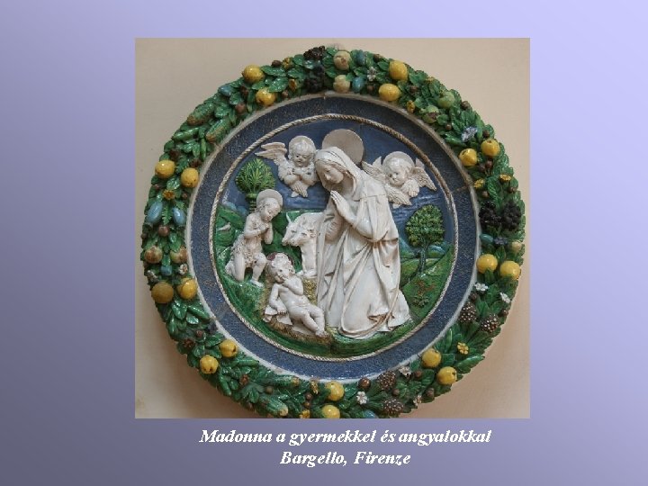 Madonna a gyermekkel és angyalokkal Bargello, Firenze Madonna a gyermekkel és angyalokkal Bargello, Firenze