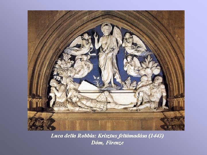 Luca della Robbia: Krisztus feltámadása (1443) Dóm, Firenze Luca della Robbia: Krisztus feltámadása (1443) Dóm, Firenze