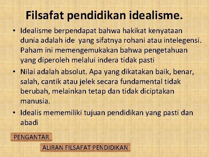 Filsafat pendidikan idealisme. • Idealisme berpendapat bahwa hakikat kenyataan dunia adalah ide yang sifatnya