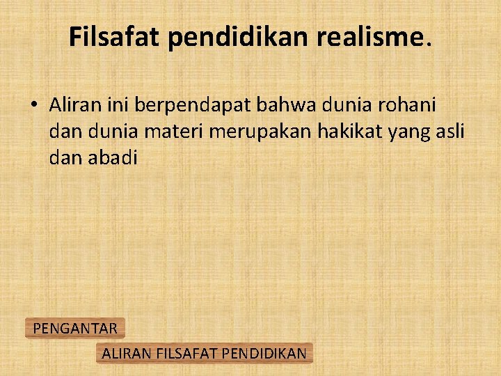 Filsafat pendidikan realisme. • Aliran ini berpendapat bahwa dunia rohani dan dunia materi merupakan