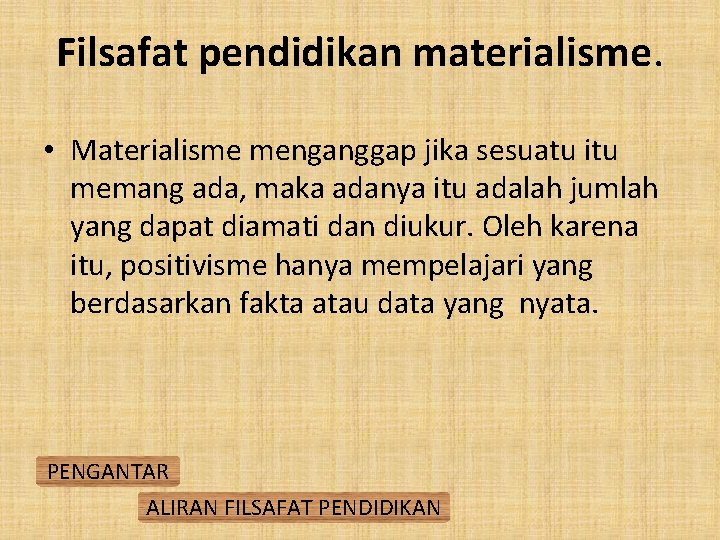 Filsafat pendidikan materialisme. • Materialisme menganggap jika sesuatu itu memang ada, maka adanya itu