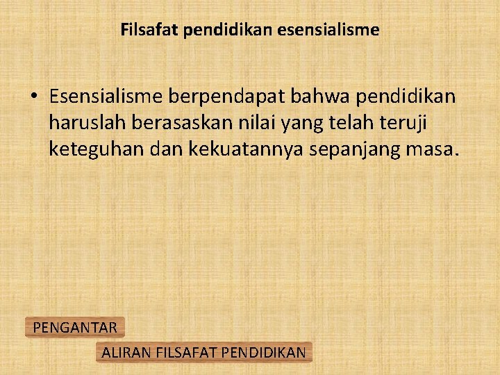 Filsafat pendidikan esensialisme • Esensialisme berpendapat bahwa pendidikan haruslah berasaskan nilai yang telah teruji