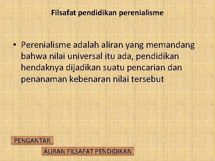 Filsafat pendidikan perenialisme • Perenialisme adalah aliran yang memandang bahwa nilai universal itu ada,