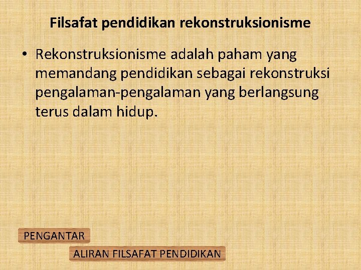 Filsafat pendidikan rekonstruksionisme • Rekonstruksionisme adalah paham yang memandang pendidikan sebagai rekonstruksi pengalaman-pengalaman yang