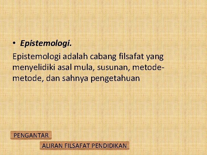  • Epistemologi adalah cabang filsafat yang menyelidiki asal mula, susunan, metode, dan sahnya