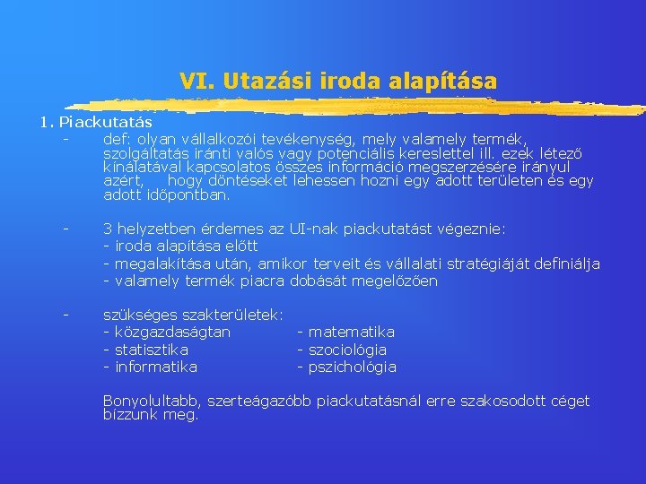 VI. Utazási iroda alapítása 1. Piackutatás def: olyan vállalkozói tevékenység, mely valamely termék, szolgáltatás