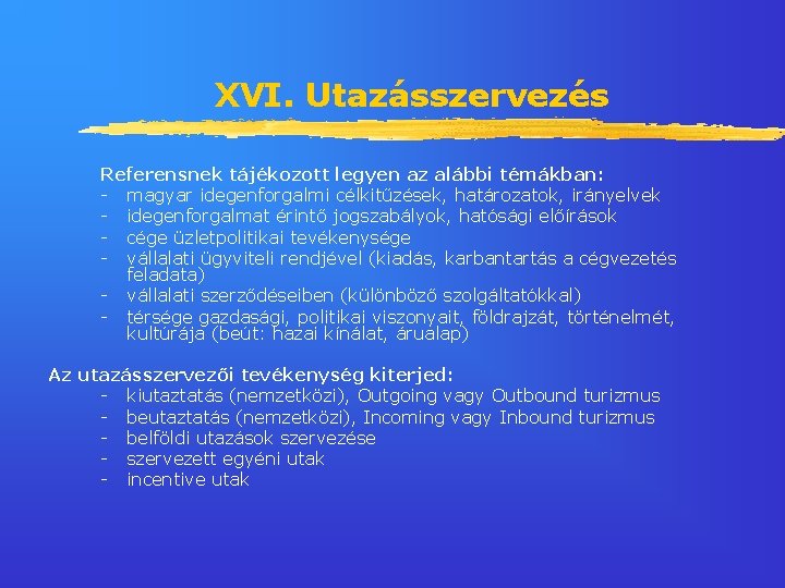XVI. Utazásszervezés Referensnek tájékozott legyen az alábbi témákban: - magyar idegenforgalmi célkitűzések, határozatok, irányelvek