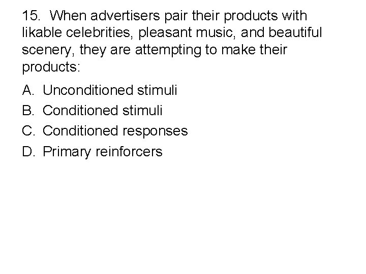 15. When advertisers pair their products with likable celebrities, pleasant music, and beautiful scenery,