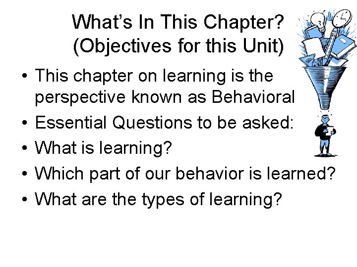 What’s In This Chapter? (Objectives for this Unit) • This chapter on learning is