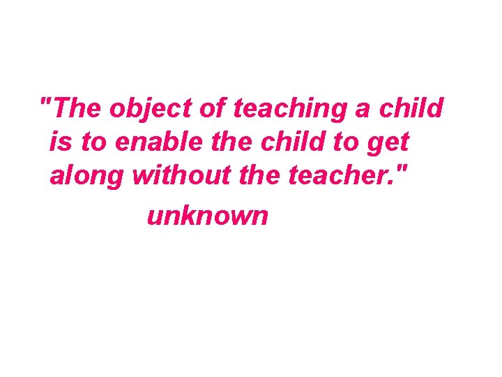  "The object of teaching a child is to enable the child to get